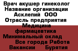 Врач акушер-гинеколог › Название организации ­ Асклепий, ООО › Отрасль предприятия ­ Медицина, фармацевтика › Минимальный оклад ­ 35 000 - Все города Работа » Вакансии   . Бурятия респ.